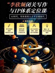 李欣频·闭关写作与IP体系定位课，把过去所有的人生经历，构建成你独一无二的人生IP体系-稀缺资源库
