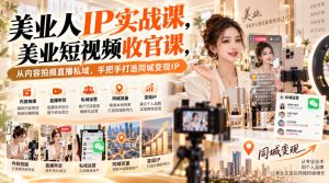 【无水印】美业人IP实战课,美业短视频收官课,从内容拍摄直播私域,手把手打造同城变现IP-稀缺资源库