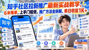 知乎社区拉新推广最新实战教学,6米每单,上手门槛低,推广方法全拆解,单日收益1K+!-稀缺资源库