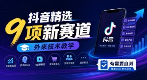 抖音精选9项新赛道，外来技术教学，有需要自测-稀缺资源库
