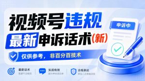 视频号违规最新申诉话术(新)，仅供参考，非百分百技术-稀缺资源库