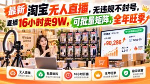 最新淘宝无人直播，无违规不封号，直播16小时卖9W，可批量矩阵，全年旺季【揭秘】-稀缺资源库