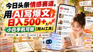 今日头条情感赛道,用AI写爆文,日入500+,小白手机可做【附AI工具】-稀缺资源库