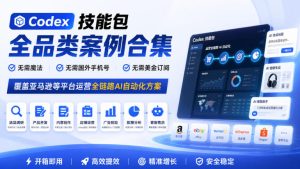 Codex技能包全品类案例合集,无需魔法、无需国外手机号、无需美金订阅,覆盖亚马逊等平台运营全链路AI自动化方案-稀缺资源库