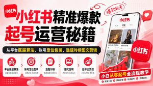 小红书精准爆款起号运营秘籍，从平台底层算法、账号定位包装、选题对标图文剪辑，小白从零起号全流程-稀缺资源库