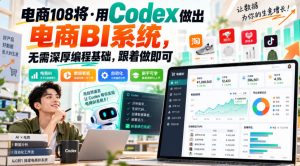 电商108将·用Codex做出电商BI系统，无需深厚编程基础，跟着做即可-稀缺资源库