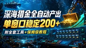 深海猎金全自动产出,单窗口稳定200+,附全套工具+保姆级教程【揭秘】-稀缺资源库