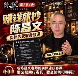 陈昌文·实体店营销获客,独家整理笔记7万字,教实体店老板获取客源,放大门店流量(音频+文档)-稀缺资源库