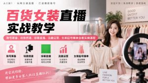 百货女装直播实战教学|账号筹备、场景搭建、绿幕直播、流量运营、女装起号爆单全套实操课程-稀缺资源库