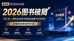 韩馆长图书投放实战课|2026图书破局,用工具x模型驱动图书新媒体销量可持续增长,全域投放新趋势打法-稀缺资源库
