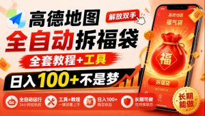 高德地图全自动拆福袋,解放双手,全套教程+工具,日入100+不是梦,长期能做【揭秘】-稀缺资源库