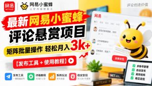 最新网易小蜜蜂评论悬赏项目,矩阵批量操作轻松月入3k+【发布工具+使用教程】-稀缺资源库