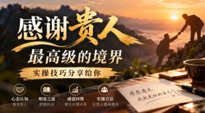 某公众号付费文章：感谢贵人最高级的境界，实操技巧分享给你-稀缺资源库