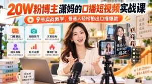 20W粉博主潇妈的口播短视频实战课，9节实战教学，普通人轻松拍出口播爆款-稀缺资源库