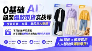 0基础AI服装爆款带货实战课｜覆盖男装、女装、童装三大赛道，不用实拍不用露脸，新手跟着套模板就能做出爆款带货视频-稀缺资源库
