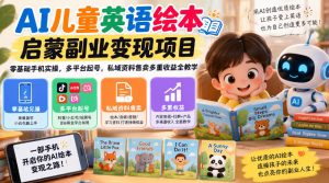 AI儿童英语绘本启蒙副业变现项目,零基础手机实操,多平台起号,私域资料售卖多重收益全教学-稀缺资源库