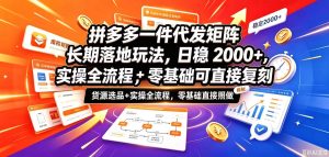 拼多多一件代发矩阵长期落地玩法，日稳入2k+，选品货源+实操全流程，零基础可直接复刻【拆解】-稀缺资源库
