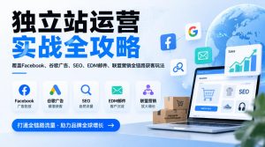 独立站运营实战全攻略，覆盖Facebook、谷歌广告、SEO、EDM邮件、联盟营销全链路获客玩法（更新2026）-稀缺资源库