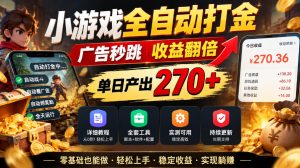 小游戏全自动打金,广告秒跳,收益翻倍,单日产出270+,附带详细教程+全套工具【揭秘】-稀缺资源库