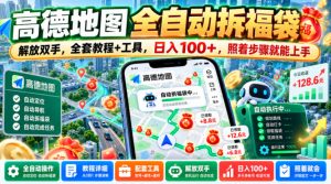 高德地图全自动拆福袋，解放双手，全套教程+工具，日入100+，照着步骤就能上手【揭秘】-稀缺资源库
