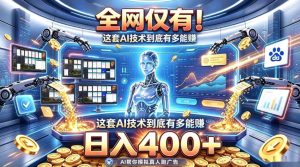 全网仅有！这套AI技术到底有多能賺，日入400+，无需人工干预，实现真正被动变现【揭秘】-稀缺资源库