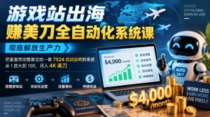 游戏站出海賺美刀全自动化系统课，彻底解放生产力–把重复劳动整套交给一套7X24自动运转的系统，从1放大到100，月入4K美刀-稀缺资源库