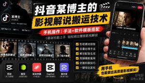 抖音某博主的影视解说搬运技术，手机操作，手法+软件模板搭配-稀缺资源库