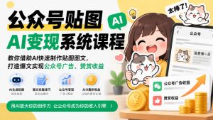 公众号贴图AI变现系统课程｜教你借助AI快速制作贴图图文，打造爆文实现公众号广告、赞赏收益-稀缺资源库