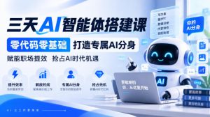 【无水印】三天AI智能体搭建课,零代码零基础打造专属AI分身,赋能职场提效抢占AI时代机遇-稀缺资源库