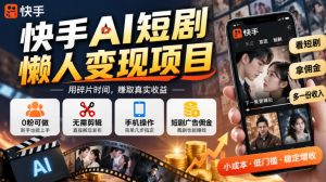 快手AI短剧懒人变现项目,0粉可做,无需剪辑直接搬运,手机简单操作靠短剧广告佣金增收-稀缺资源库