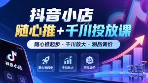 抖音小店随心推+千川投放课,随心推起步·千川放大·测品调价(更新)-稀缺资源库