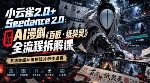 小云雀2.0+Seedance 2.0:爆款AI漫剧《百匠・纸契灵》全流程拆解课,系统掌握AI漫剧短片创作逻辑-稀缺资源库