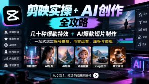 剪映实操+AI创作全攻略|几十种爆款特效+AI爆款短片制作,一站式搞定账号搭建、内容运营、涨粉与变现-稀缺资源库