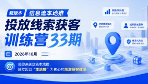 新版本信息流本地推投放线索获客训练营33期2026年10月,带你系统攻克本地推,建立起以“本地推”为核心的精准获客体系(更新1027)-稀缺资源库