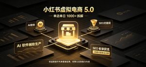 小红书虚拟电商5.0,单店单日1000+,AI软件+SEO收录,双重流量稳定出单【揭秘】-稀缺资源库