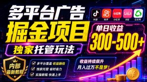 多平台广告掘金项目,独家托管玩法,一天300-500+,内部最新教程【揭秘】-稀缺资源库