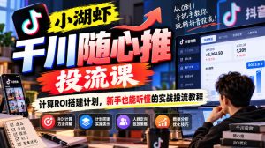 小湖虾千川随心推投流课，计算ROI搭建计划，新手也能听懂的实战投流教程-稀缺资源库