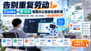 告别重复劳动!Codex+Skill智能办公自动化进阶课|搭建AI实习生,自动处理搞定文案、表格、演示文稿等,一键打造自动化工作-稀缺资源库