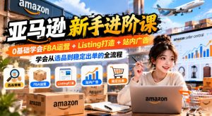 亚马逊新手进阶课,0基础学会FBA运营+Listing打造+站内广告,学会从选品到稳定出单的全流程-稀缺资源库