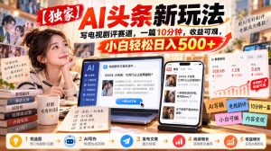 【独家】AI头条新玩法,写电视剧评赛道,一篇10分钟,收益可观,小白轻松日入500+-稀缺资源库