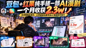 豆包+红果纯手搓一部AI漫剧一个月收获2.3w!全流程操作演示,让零基础也能学会AI漫剧制作技巧-稀缺资源库