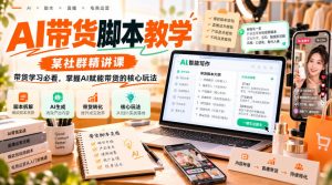 AI带货脚本教学,某社群精讲课,带货学习必看,掌握AI赋能带货的核心玩法-稀缺资源库