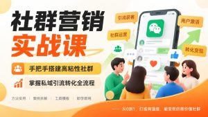 社群营销实战课,手把手搭建高粘性社群,掌握私域引流转化全流程-稀缺资源库