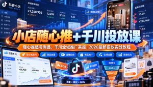 小店随心推+千川投放课|随心推起号测品,千川全域推广实操,2026最新投放实战教程-稀缺资源库