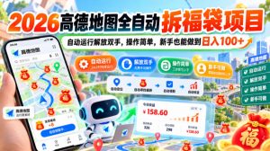 2026高德地图全自动拆福袋项目,自动运行解放双手,操作简单,新手也能做到日入100+【揭秘】-稀缺资源库