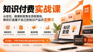 知识付费实战课：从定位、做课到发售全流程落地，帮你打造属于自己的知识产品并卖爆它-稀缺资源库