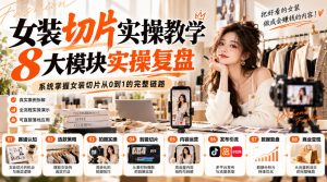 女装切片实操教学，8大模块实操复盘，系统掌握女装切片从0到1的完整链路-稀缺资源库