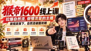 猴帝1600线上课，拉爆自然流，做懂流量的主播，新规政策下，自然流破圈攻略【更新261002】-稀缺资源库