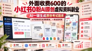 外面收费600的小红书0粉AI原创虚拟资料副业,AI一键生成原创考试题库,从开店到成交全流程落地,一单全是利润-稀缺资源库
