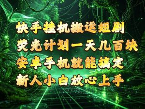快手挂G搬运短剧玩法,荧光计划一天轻松几张到四位数,安卓手机就能操作【揭秘】-稀缺资源库